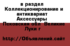  в раздел : Коллекционирование и антиквариат » Аксессуары . Псковская обл.,Великие Луки г.